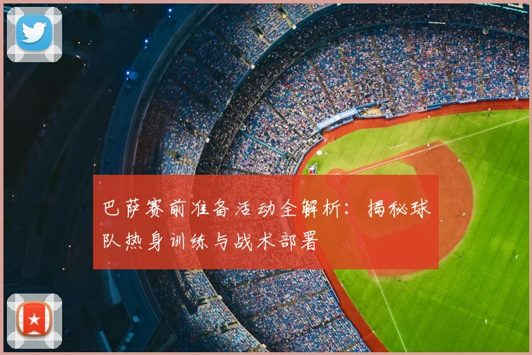 巴萨赛前准备活动全解析:揭秘球队热身训练与战术部署