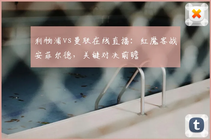 利物浦vs曼联在线直播：红魔客战安菲尔德，关键对决前瞻