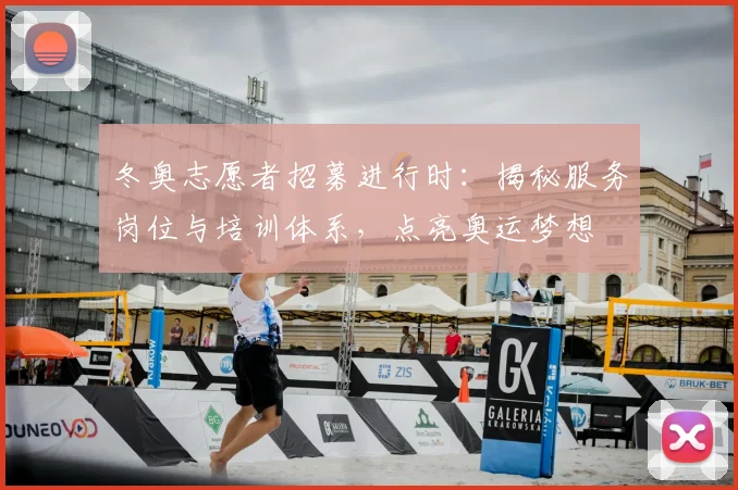 冬奥志愿者招募进行时：揭秘服务岗位与培训体系，点亮奥运梦想