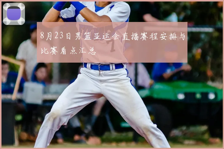 8月23日男篮亚运会直播赛程安排与比赛看点汇总