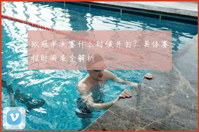 欧冠半决赛什么时候开打？具体赛程时间表全解析