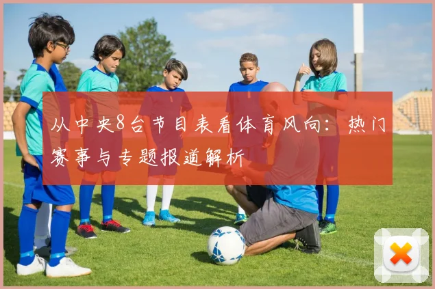 从中央8台节目表看体育风向：热门赛事与专题报道解析