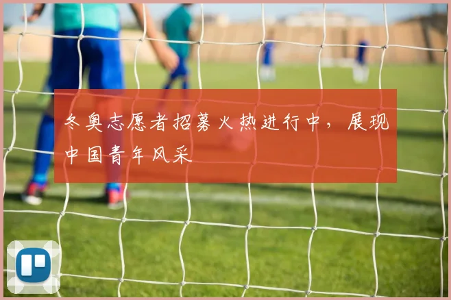 冬奥志愿者招募火热进行中，展现中国青年风采