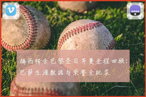 梅西转会巴黎圣日耳曼全程回顾：巴萨生涯数据与荣誉全纪录